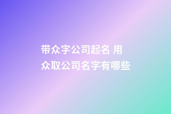 带众字公司起名 用众取公司名字有哪些-第1张-公司起名-玄机派